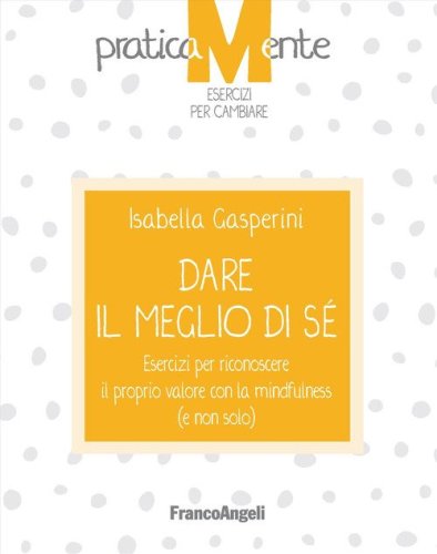 Dare il meglio di s&eacute;. Esercizi per riconoscere il proprio valore con la mindfulness (e non solo)