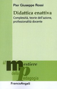 Didattica enattiva - Complessit&agrave;, teorie dell'azione, professionalit&agrave; docente