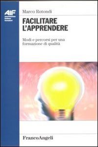 Facilitare l'apprendere. Modi e percorsi per una formazione di qualit&agrave;