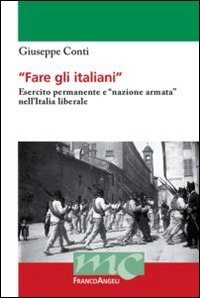 Fare gli italiani. Esercito permanente e &laquo;nazione armata&raquo; nell'Italia liberale