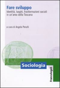 Fare sviluppo. Identit&agrave;, luoghi, trasformazioni sociali in un'area della Toscana