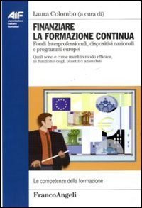 Finanziare la formazione continua - Fondi Interprofessionali, dispositivi nazionali e programmi europei. Quali sono e come usarli in modo efficace...