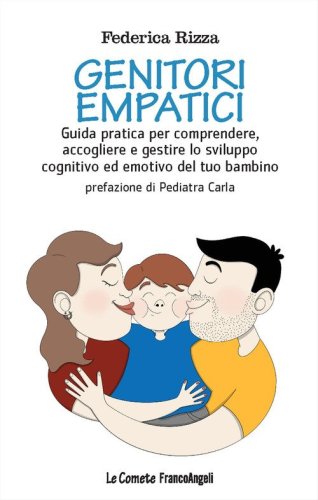 Genitori empatici. Guida pratica per comprendere, accogliere e gestire lo sviluppo cognitivo ed emotivo del tuo bambino