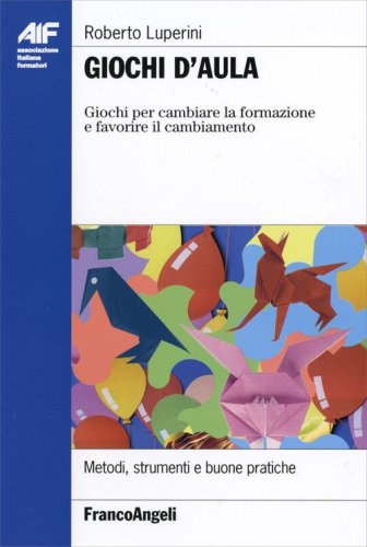 Giochi d'aula. Giochi per cambiare la formazione e favorire il cambiamento. Metodi, strumenti e buone pratiche
