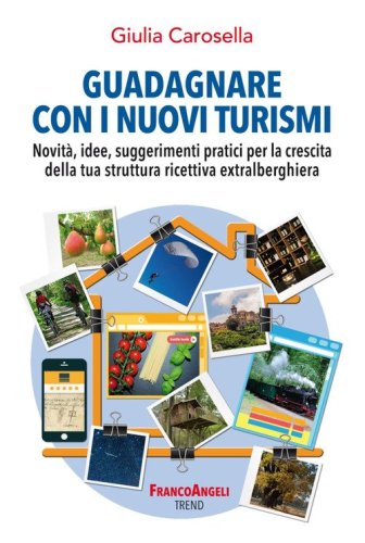 Guadagnare con i nuovi turismi. Novit&agrave;, idee, suggerimenti pratici per la crescita della tua struttura ricettiva extralberghiera