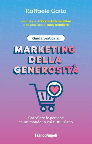 Guida pratica al marketing della generosit&agrave;. Coccolare le persone in un mondo in cui tutti urlano