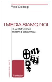I media siamo noi. La societ&agrave; trasformata dai mezzi di comunicazione