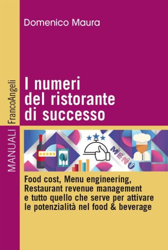 I numeri del ristorante di successo. Food cost, menu engineering, restaurant revenue management e tutto quello che serve per attivare le potenzialit&agrave; nel food & beverage