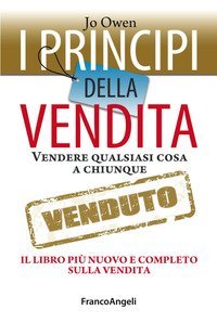 I principi della vendita. Vendere qualsiasi cosa a chiunque. Il libro pi&ugrave; nuovo e completo sulla vendita