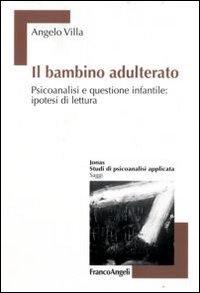 Il bambino adulterato - Psicoanalisi e questione infantile: ipotesi di lettura