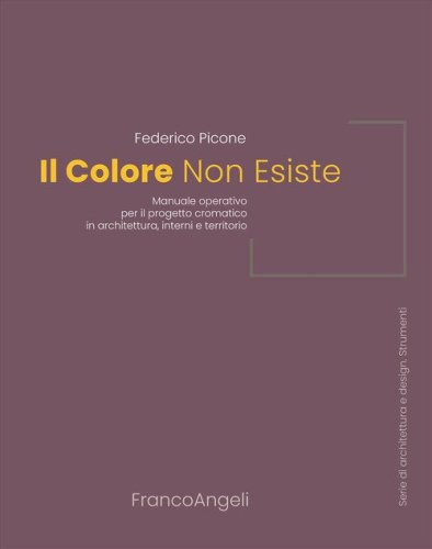 Il colore non esiste. Manuale operativo per il progetto cromatico in architettura, interni e territorio