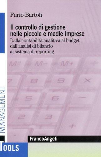 Il controllo di gestione nelle piccole e medie imprese. Dalla contabilit&agrave; analitica al budget, dall'analisi di bilancio al sistema di reporting