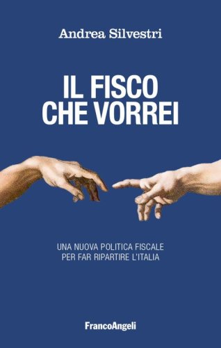 Il fisco che vorrei. Una nuova politica fiscale per far ripartire l'Italia
