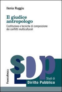 Il giudice antropologo - Costituzione e tecniche di composizione dei conflitti multiculturali