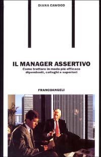 Il manager assertivo. Come trattare in modo pi&ugrave; efficace dipendenti, colleghi e superiori
