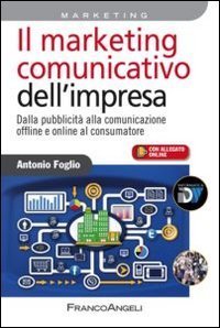 Il marketing comunicativo dell'impresa - Dalla pubblicit&agrave; alla comunicazione offline e online al consumatore