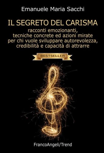 Il segreto del carisma. Racconti emozionanti, tecniche concrete ed azioni mirate per chi vuole sviluppare autorevolezza, credibilit&agrave; e capacit&agrave; di attrarre