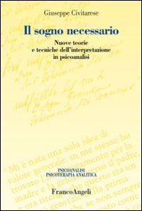 Il sogno necessario - Nuove teorie e tecniche dell'interpretazione in psicoanalisi