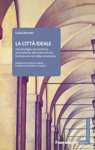 La citt&agrave; ideale. Tra psicologia, neuroscienze ed economia, alla ricerca di una formula win-win della convivenza