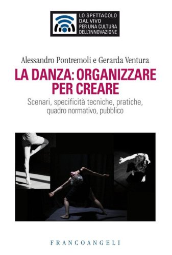La danza: organizzare per creare. Scenari, specificit&agrave; tecniche, pratiche, quadro normativo, pubblico