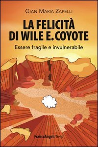 La felicit&agrave; di Wile E. Coyote. Essere fragile e invulnerabile