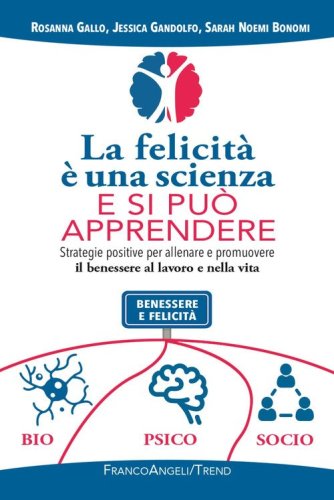 La felicit&agrave; &egrave; una scienza e si pu&ograve; apprendere. Strategie positive per allenare e promuovere il benessere al lavoro e nella vita