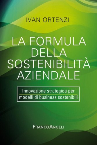 La formula della sostenibilit&agrave; aziendale. Innovazione strategica per modelli di business sostenibili