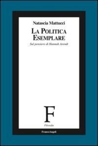 La politica esemplare - Sul pensiero di Hannah Arendt