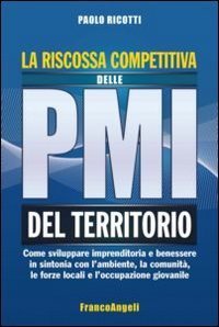 La riscossa competitiva delle PMI del territorio. Come sviluppare imprenditoria e benessere in sintonia con l'ambiente, la comunit&agrave;, le forze locali...