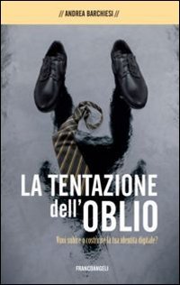 La tentazione dell'oblio. Vuoi subire o costruire la tua identit&agrave; digitale?
