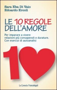 Le 10 regole dell'amore. Per imparare a vivere relazioni pi&ugrave; consapevoli e durature. Con esercizi di autoanalisi