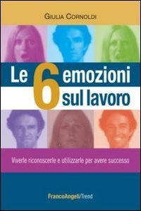 Le 6 emozioni sul lavoro - Viverle, riconoscerle e utilizzarle per avere successo
