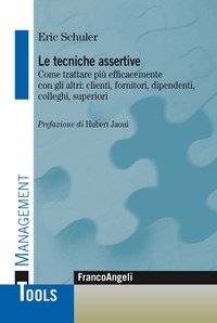Le tecniche assertive - Come trattare pi&ugrave; efficacemente con gli altri: clienti, fornitori, dipendenti, colleghi, superiori