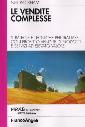 Le vendite complesse. Strategie e tecniche per trattare con profitto vendite di prodotti e servizi ad elevato valore