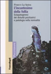 L'incantesimo della follia. Eziopatogenesi dei disturbi psichiatrici e patologia nella normalit&agrave;
