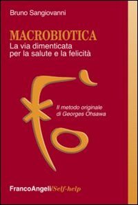 Macrobiotica. La via dimenticata per la salute e la felicit&agrave;. Il metodo originale di George Ohsawa