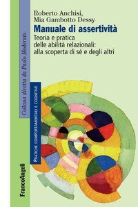Manuale di assertivit&agrave; - Teoria e pratica delle abilit&agrave; relazionali: alla scopert&agrave; di s&egrave; e degli altri