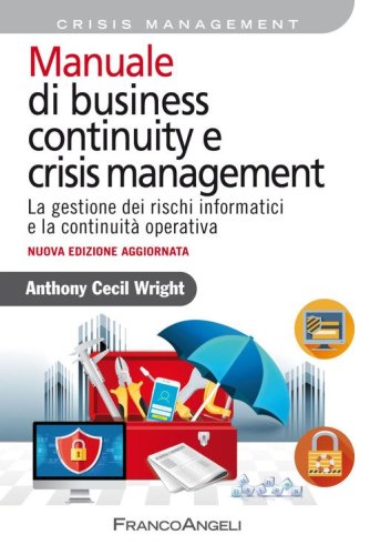 Manuale di business continuity e crisis management. La gestione dei rischi informatici e la continuit&agrave; operativa