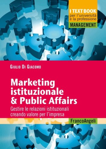 Marketing istituzionale & public affairs. Gestire le relazioni istituzionali creando valore per l'impresa