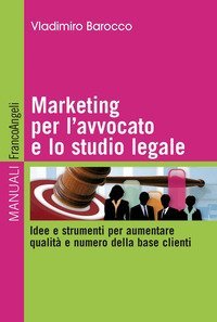 Marketing per l'avvocato e lo studio legale. Idee e strumenti per aumentare qualit&agrave; e numero della base clienti