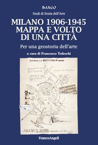 Milano 1906-1945. Mappa e volto di una citt&agrave;. Per una geostoria dell'arte