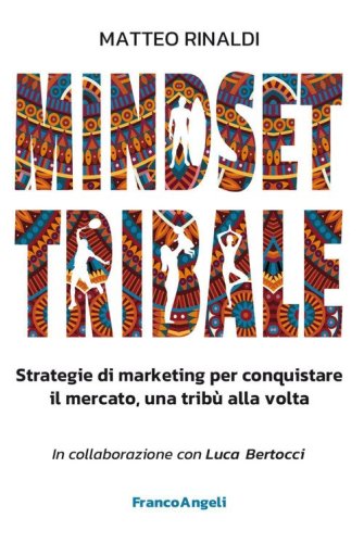 Mindset tribale. Strategie di marketing per conquistare le trib&ugrave; una alla volta