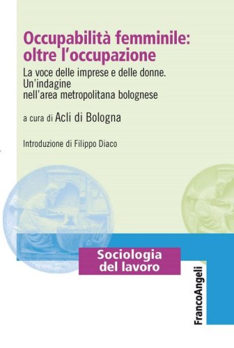 Occupabilit&agrave; femminile: oltre l'occupazione. La voce delle imprese e delle donne. Un'indagine nell'area metropolitana bolognese