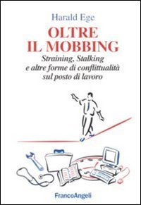 Oltre il mobbing. Straining, stalking e altre forme di conflittualit&agrave; sul posto di lavoro