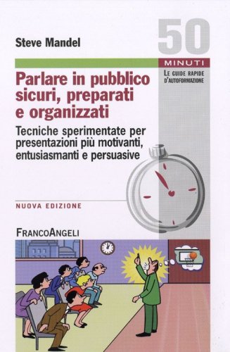 Parlare in pubblico sicuri, preparati e organizzati. Tecniche sperimentate per presentazioni pi&ugrave; motivanti, entusiasmanti e persuasive