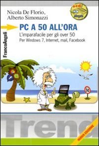 Pc a 50 all'ora - L'imparafacile per gli over 50. Per Windows 7, Internet, mail, Facebook. Con CD-ROM