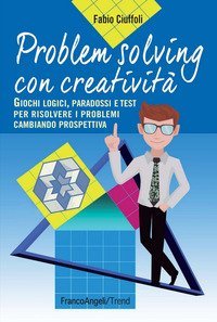 Problem solving con creativit&agrave;. Giochi logici, paradossi e test per risolvere i problemi cambiando prospettiva