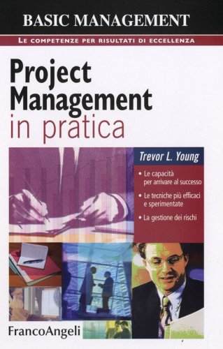 Project management in pratica. Le capacit&agrave; per arrivare al successo, le tecniche pi&ugrave; efficaci e sperimentate, la gestione dei rischi