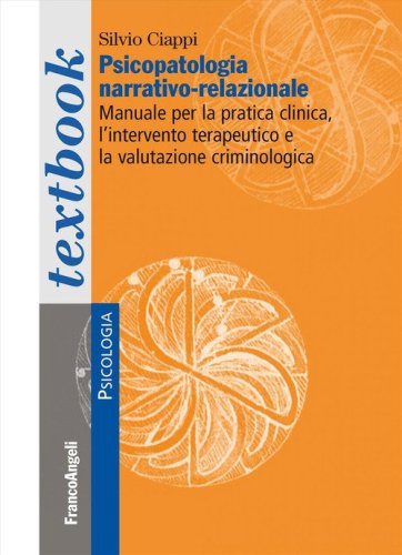 Psicopatologia narrativo-relazionale. Manuale per la pratica clinica, l'intervento terapeutico e la valutazione criminologica
