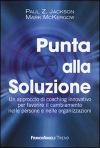 Punta alla soluzione - Un approccio di coaching innovativo per favorire il cambiamento nelle persone e nelle organizzazioni
